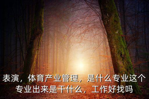 表演，體育產(chǎn)業(yè)管理，是什么專(zhuān)業(yè)這個(gè)專(zhuān)業(yè)出來(lái)是干什么，工作好找嗎