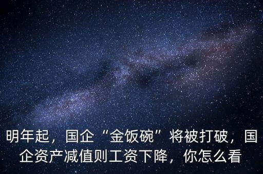 明年起，國企“金飯碗”將被打破，國企資產(chǎn)減值則工資下降，你怎么看
