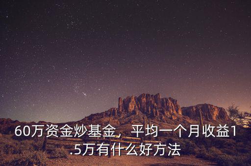 60萬(wàn)資金炒基金，平均一個(gè)月收益1.5萬(wàn)有什么好方法