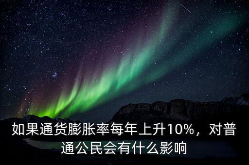 如果通貨膨脹率每年上升10%，對普通公民會有什么影響