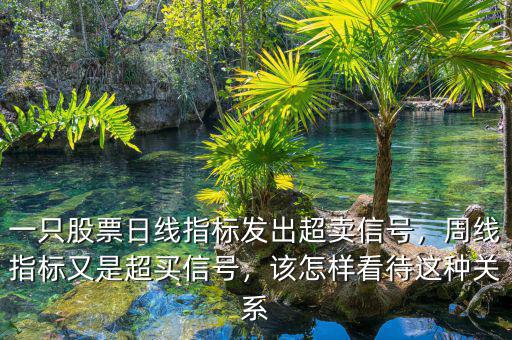 一只股票日線指標發(fā)出超賣信號，周線指標又是超買信號，該怎樣看待這種關(guān)系