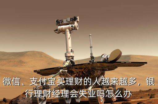 微信、支付寶買理財?shù)娜嗽絹碓蕉?，銀行理財經(jīng)理會失業(yè)嗎怎么辦