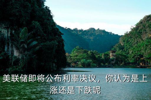 美聯(lián)儲(chǔ)即將公布利率決議，你認(rèn)為是上漲還是下跌呢