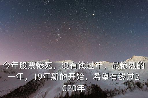 今年股票慘死，沒有錢過(guò)年，最慘烈的一年，19年新的開始，希望有錢過(guò)2020年