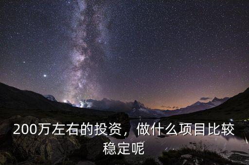 200萬左右的投資，做什么項(xiàng)目比較穩(wěn)定呢