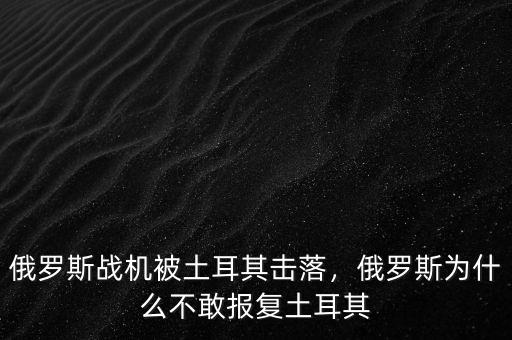 俄羅斯戰(zhàn)機被土耳其擊落，俄羅斯為什么不敢報復(fù)土耳其