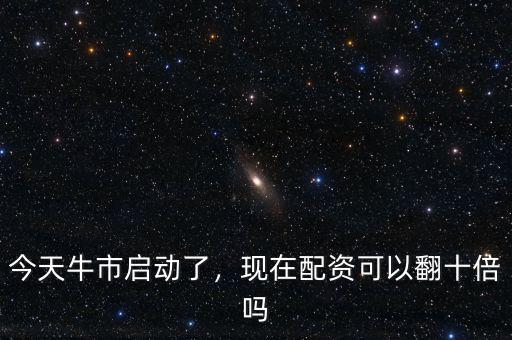 今天牛市啟動(dòng)了，現(xiàn)在配資可以翻十倍嗎