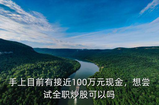 手上目前有接近100萬(wàn)元現(xiàn)金，想嘗試全職炒股可以嗎