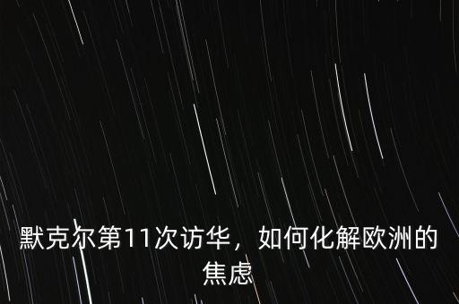 默克爾第11次訪華，如何化解歐洲的焦慮