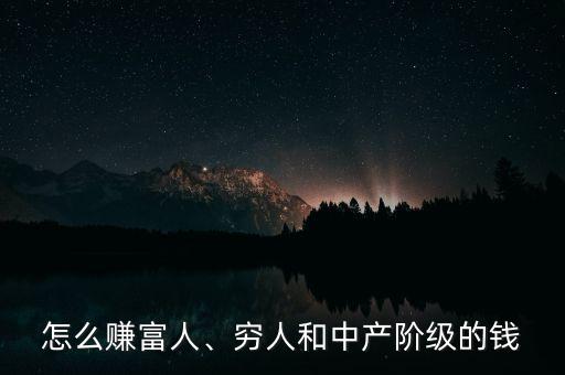 怎么賺富人、窮人和中產(chǎn)階級(jí)的錢