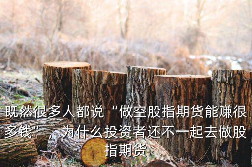 既然很多人都說(shuō)“做空股指期貨能賺很多錢”，為什么投資者還不一起去做股指期貨