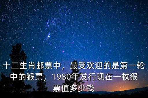 十二生肖郵票中，最受歡迎的是第一輪中的猴票，1980年發(fā)行現(xiàn)在一枚猴票值多少錢