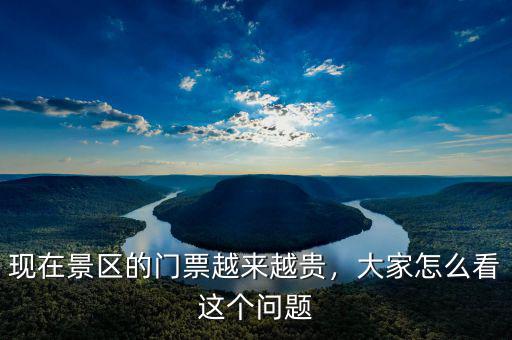 現(xiàn)在景區(qū)的門(mén)票越來(lái)越貴，大家怎么看這個(gè)問(wèn)題
