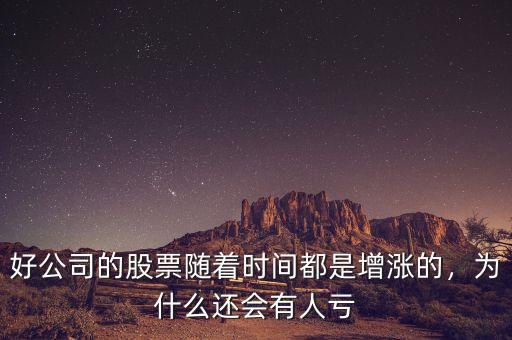 好公司的股票隨著時(shí)間都是增漲的，為什么還會(huì)有人虧