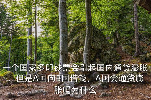 一個(gè)國(guó)家多印鈔票會(huì)引起國(guó)內(nèi)通貨膨脹，但是A國(guó)向B國(guó)借錢，A國(guó)會(huì)通貨膨脹嗎為什么