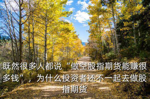 既然很多人都說“做空股指期貨能賺很多錢”，為什么投資者還不一起去做股指期貨