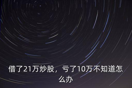 借了21萬炒股，虧了10萬不知道怎么辦