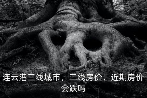 連云港三線城市，二線房?jī)r(jià)，近期房?jī)r(jià)會(huì)跌嗎