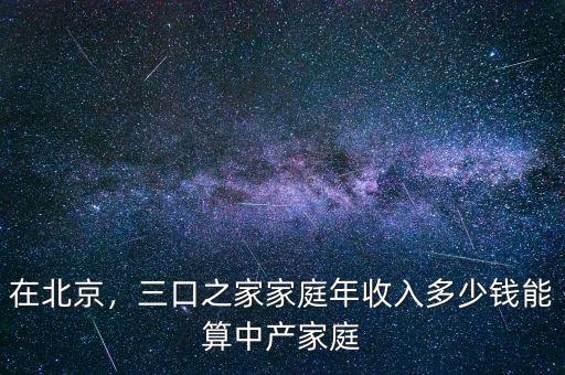 在北京，三口之家家庭年收入多少錢能算中產(chǎn)家庭