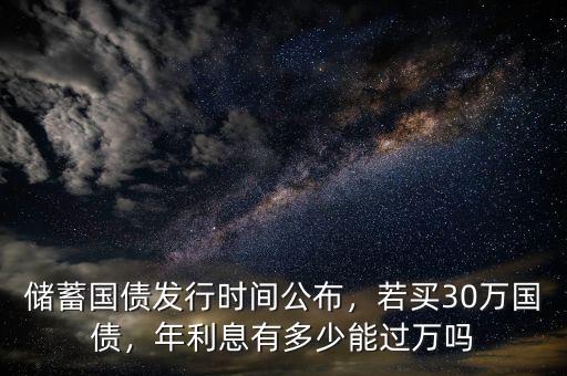 儲蓄國債發(fā)行時間公布，若買30萬國債，年利息有多少能過萬嗎