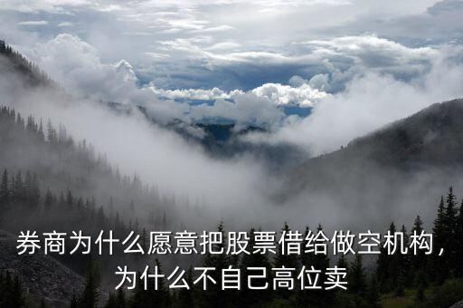 券商為什么愿意把股票借給做空機(jī)構(gòu)，為什么不自己高位賣