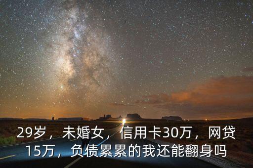 29歲，未婚女，信用卡30萬，網(wǎng)貸15萬，負(fù)債累累的我還能翻身嗎