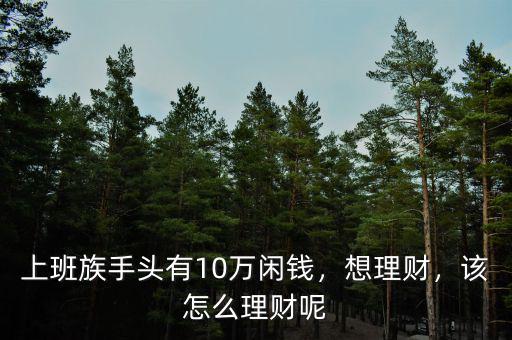 上班族手頭有10萬閑錢，想理財，該怎么理財呢