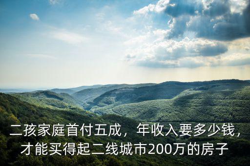 二孩家庭首付五成，年收入要多少錢，才能買得起二線城市200萬的房子
