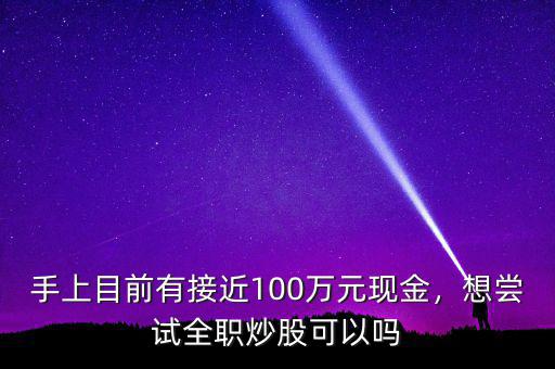 手上目前有接近100萬元現(xiàn)金，想嘗試全職炒股可以嗎