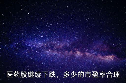 醫(yī)藥股繼續(xù)下跌，多少的市盈率合理