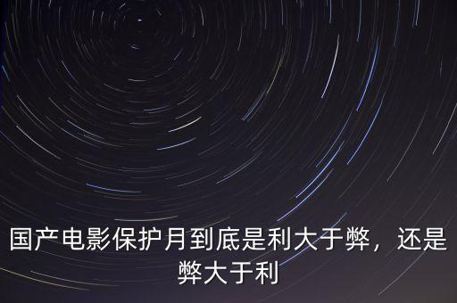 國(guó)產(chǎn)電影保護(hù)月到底是利大于弊，還是弊大于利