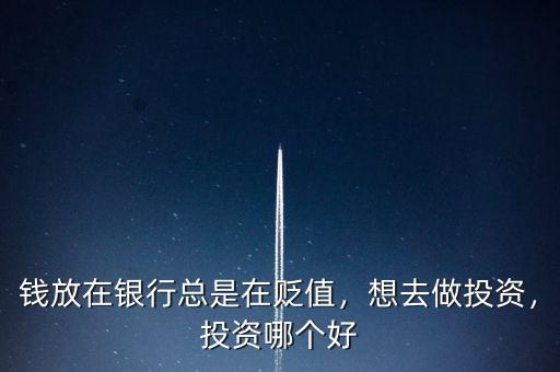 錢放在銀行總是在貶值，想去做投資，投資哪個(gè)好