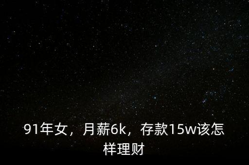 91年女，月薪6k，存款15w該怎樣理財