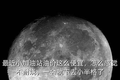 最近小加油站油價(jià)這么便宜，怎么感覺(jué)不耐燒，一會(huì)就下去小半格了