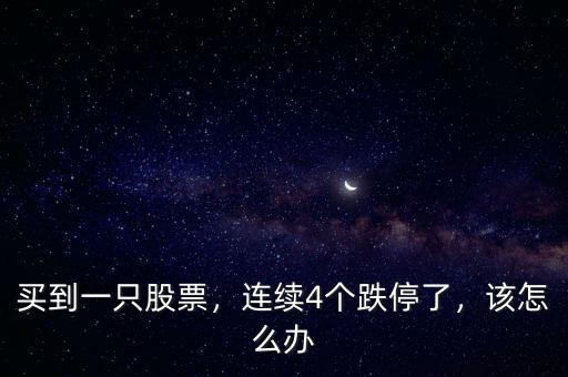 買到一只股票，連續(xù)4個跌停了，該怎么辦