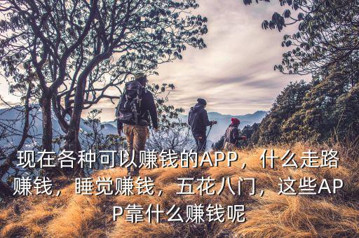 現(xiàn)在各種可以賺錢的APP，什么走路賺錢，睡覺賺錢，五花八門，這些APP靠什么賺錢呢