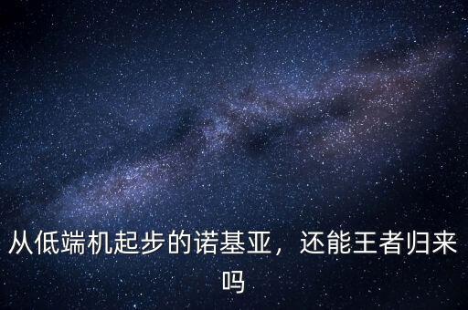 從低端機起步的諾基亞，還能王者歸來嗎