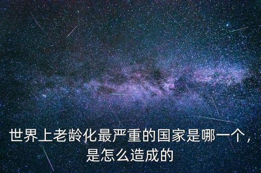 世界上老齡化最嚴重的國家是哪一個，是怎么造成的