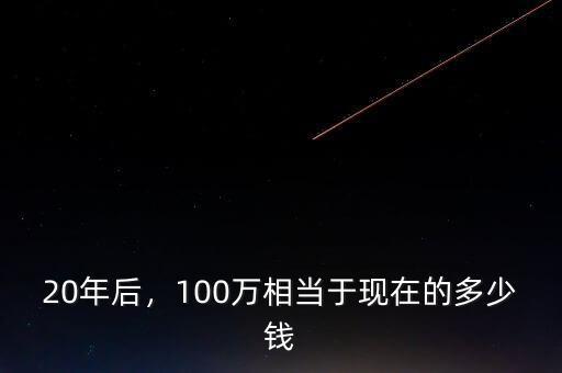 20年后，100萬相當于現(xiàn)在的多少錢