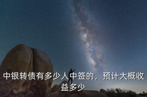 中銀轉(zhuǎn)債有多少人中簽的，預計大概收益多少