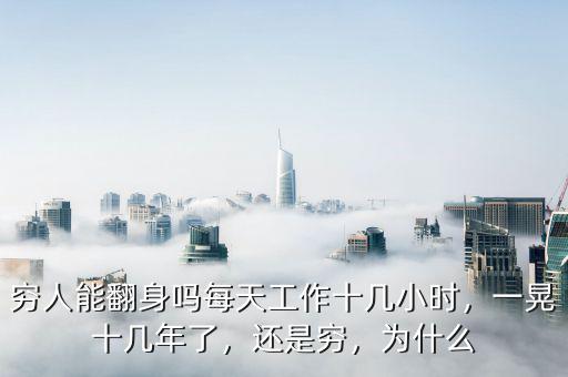 窮人能翻身嗎每天工作十幾小時(shí)，一晃十幾年了，還是窮，為什么
