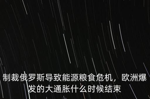 制裁俄羅斯導(dǎo)致能源糧食危機(jī)，歐洲爆發(fā)的大通脹什么時(shí)候結(jié)束