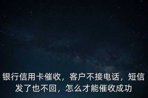 銀行信用卡催收，客戶不接電話，短信發(fā)了也不回，怎么才能催收成功