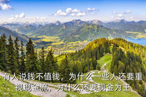 有人說錢不值錢，為什么一些人還要重視現(xiàn)金流，為什么還要現(xiàn)金為王
