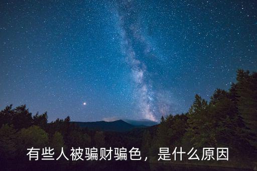 有些人被騙財騙色，是什么原因