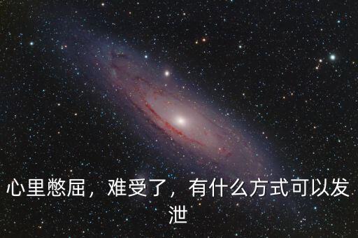 心里憋屈，難受了，有什么方式可以發(fā)泄