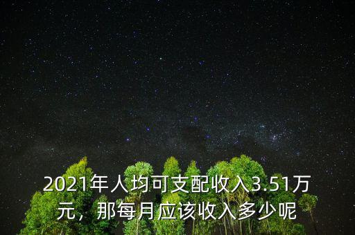 2021年人均可支配收入3.51萬元，那每月應該收入多少呢
