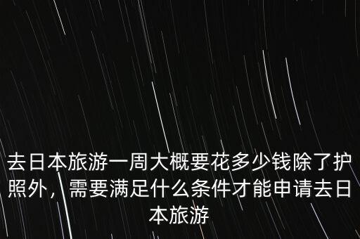 去日本旅游一周大概要花多少錢除了護(hù)照外，需要滿足什么條件才能申請去日本旅游