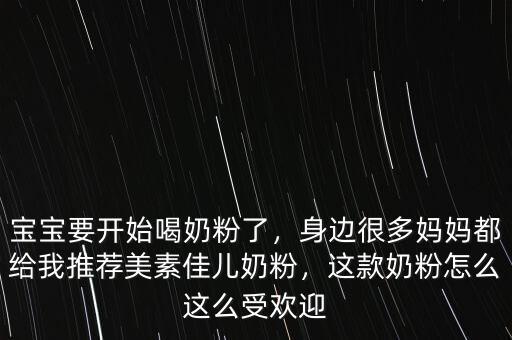 寶寶要開始喝奶粉了，身邊很多媽媽都給我推薦美素佳兒奶粉，這款奶粉怎么這么受歡迎