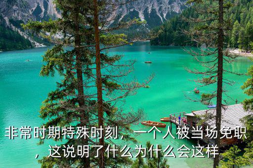 非常時期特殊時刻，一個人被當場免職，這說明了什么為什么會這樣